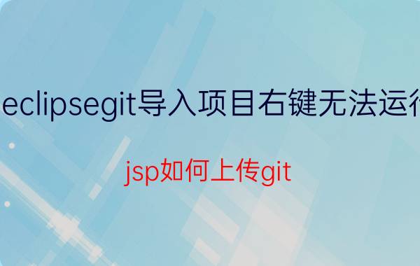 eclipsegit导入项目右键无法运行 jsp如何上传git？